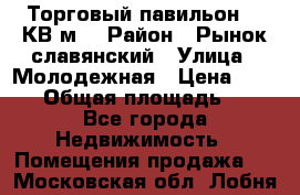 Торговый павильон 25 КВ м. › Район ­ Рынок славянский › Улица ­ Молодежная › Цена ­ 6 000 › Общая площадь ­ 25 - Все города Недвижимость » Помещения продажа   . Московская обл.,Лобня г.